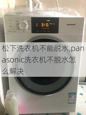 松下洗衣机不能脱水,panasonic洗衣机不脱水怎么解决