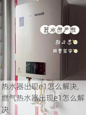 热水器出现e1怎么解决,燃气热水器出现e1怎么解决