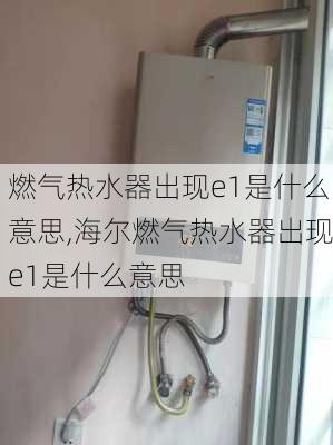 燃气热水器出现e1是什么意思,海尔燃气热水器出现e1是什么意思