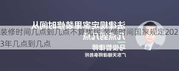 装修时间几点到几点不算扰民,装修时间国家规定2023年几点到几点