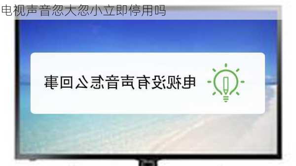 电视声音忽大忽小立即停用吗