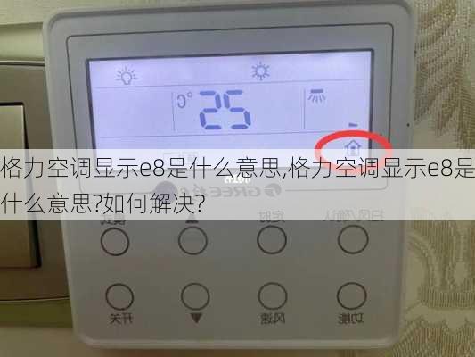 格力空调显示e8是什么意思,格力空调显示e8是什么意思?如何解决?