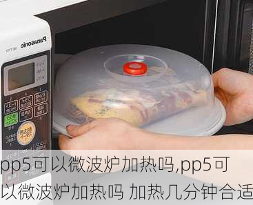 pp5可以微波炉加热吗,pp5可以微波炉加热吗 加热几分钟合适