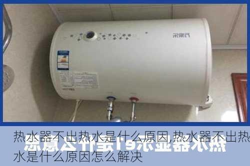 热水器不出热水是什么原因,热水器不出热水是什么原因怎么解决