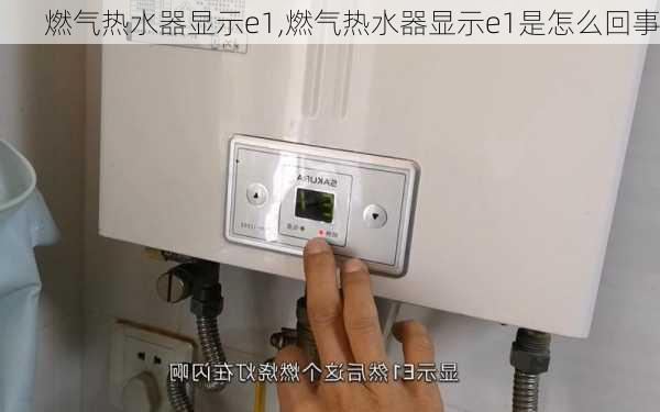 燃气热水器显示e1,燃气热水器显示e1是怎么回事