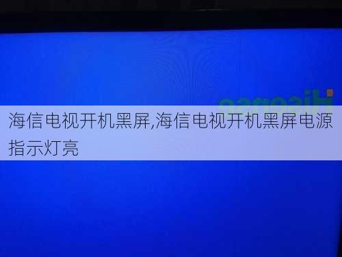 海信电视开机黑屏,海信电视开机黑屏电源指示灯亮