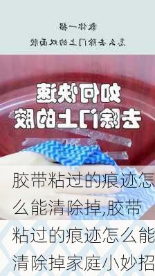 胶带粘过的痕迹怎么能清除掉,胶带粘过的痕迹怎么能清除掉家庭小妙招