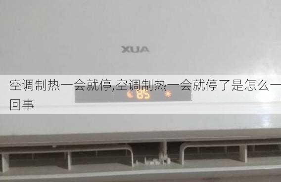 空调制热一会就停,空调制热一会就停了是怎么一回事