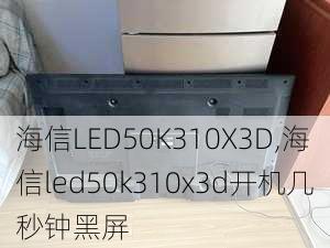 海信LED50K310X3D,海信led50k310x3d开机几秒钟黑屏