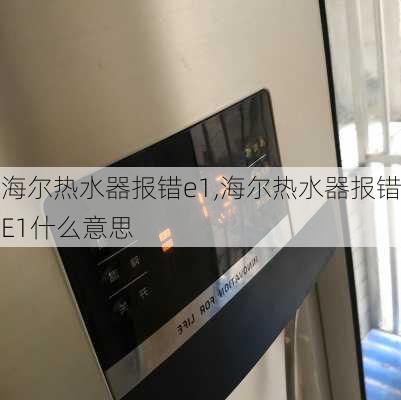 海尔热水器报错e1,海尔热水器报错E1什么意思