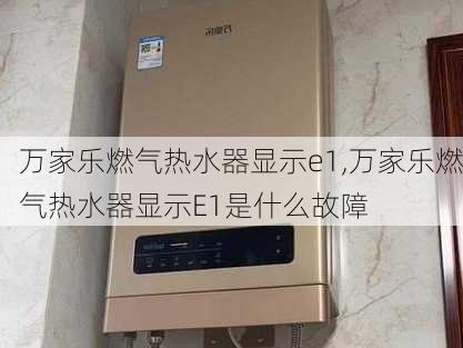 万家乐燃气热水器显示e1,万家乐燃气热水器显示E1是什么故障