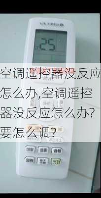 空调遥控器没反应怎么办,空调遥控器没反应怎么办?要怎么调?