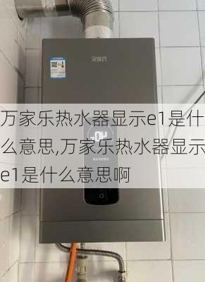 万家乐热水器显示e1是什么意思,万家乐热水器显示e1是什么意思啊