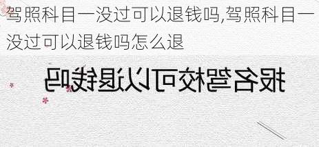 驾照科目一没过可以退钱吗,驾照科目一没过可以退钱吗怎么退