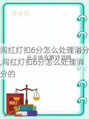 闯红灯扣6分怎么处理消分,闯红灯扣6分怎么处理消分的