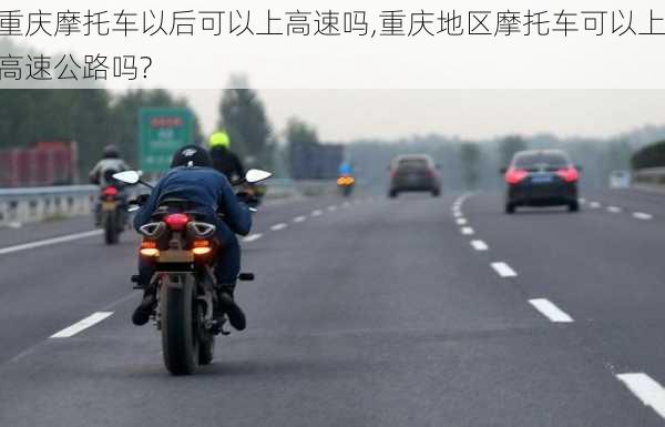 重庆摩托车以后可以上高速吗,重庆地区摩托车可以上高速公路吗?