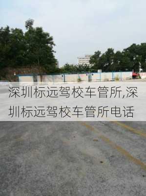 深圳标远驾校车管所,深圳标远驾校车管所电话