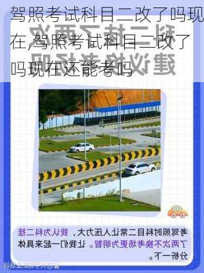 驾照考试科目二改了吗现在,驾照考试科目二改了吗现在还能考吗