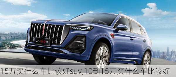 15万买什么车比较好suv,10到15万买什么车比较好