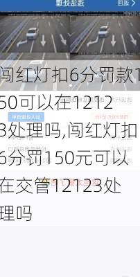 闯红灯扣6分罚款150可以在12123处理吗,闯红灯扣6分罚150元可以在交管12123处理吗