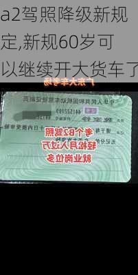 a2驾照降级新规定,新规60岁可以继续开大货车了