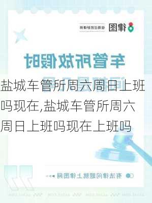 盐城车管所周六周日上班吗现在,盐城车管所周六周日上班吗现在上班吗