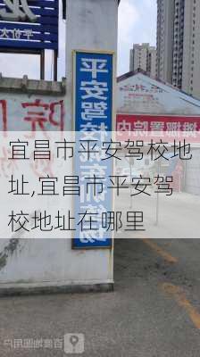 宜昌市平安驾校地址,宜昌市平安驾校地址在哪里