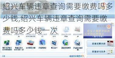 绍兴车辆违章查询需要缴费吗多少钱,绍兴车辆违章查询需要缴费吗多少钱一次