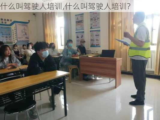 什么叫驾驶人培训,什么叫驾驶人培训?