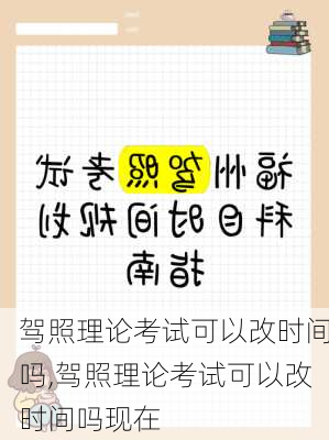 驾照理论考试可以改时间吗,驾照理论考试可以改时间吗现在