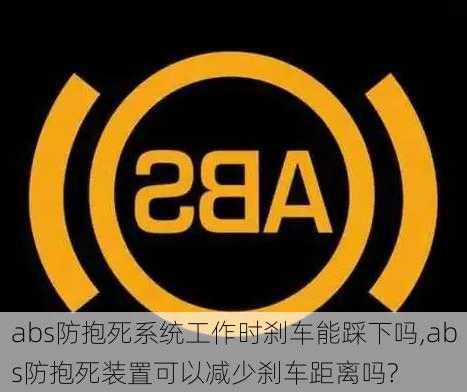 abs防抱死系统工作时刹车能踩下吗,abs防抱死装置可以减少刹车距离吗?