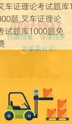 叉车证理论考试题库1000题,叉车证理论考试题库1000题免费