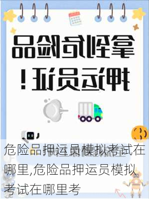 危险品押运员模拟考试在哪里,危险品押运员模拟考试在哪里考