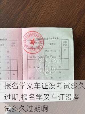 报名学叉车证没考试多久过期,报名学叉车证没考试多久过期啊