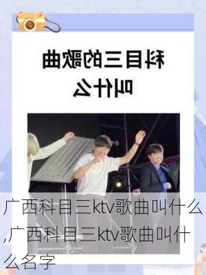 广西科目三ktv歌曲叫什么,广西科目三ktv歌曲叫什么名字